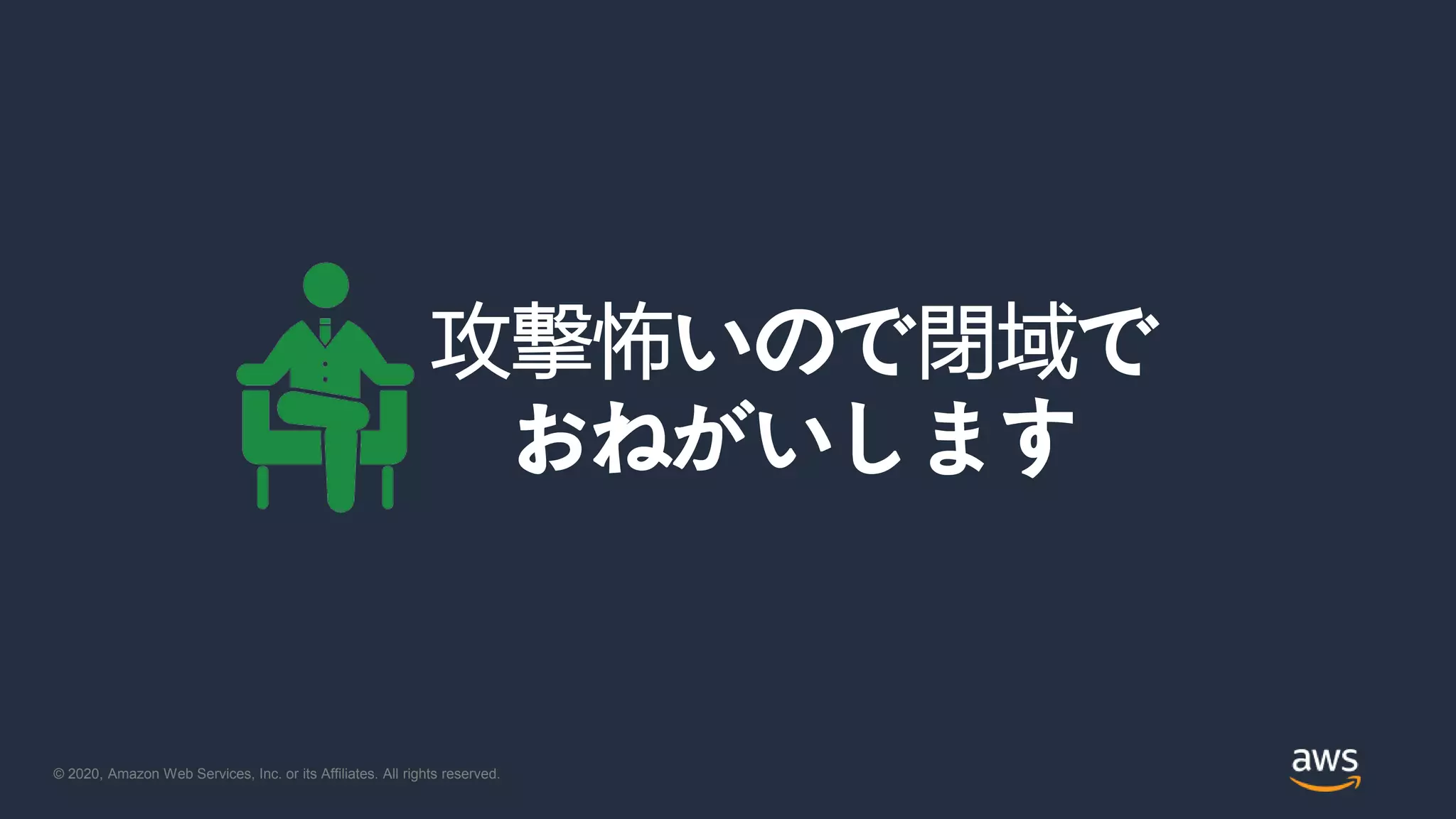 © 2020, Amazon Web Services, Inc. or its Affiliates. All rights reserved.
攻撃怖いので閉域で
おねがいします
 