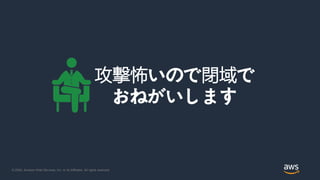 © 2020, Amazon Web Services, Inc. or its Affiliates. All rights reserved.
攻撃怖いので閉域で
おねがいします
 