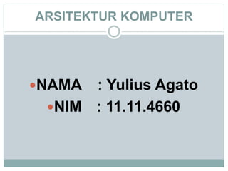 ARSITEKTUR KOMPUTER




NAMA : Yulius Agato
 NIM : 11.11.4660
 