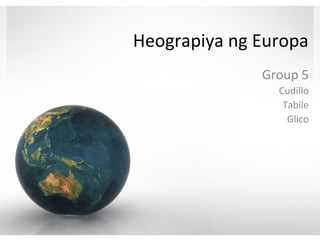 Heograpiya ng Europa 
Group 5 
Cudillo 
Tabile 
Glico 
 