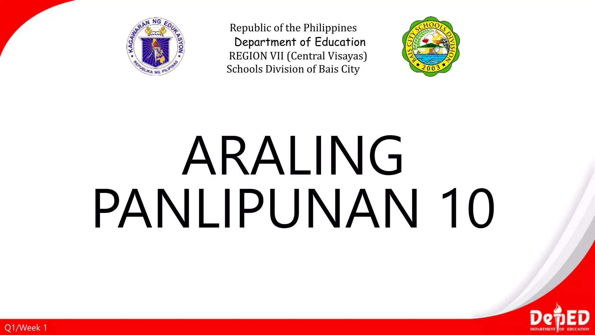 ARALING
PANLIPUNAN 10
Republic of the Philippines
Department of Education
REGION VII (Central Visayas)
Schools Division of Bais City
Q1/Week 1