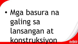 • Mga basura na
galing sa
lansangan at
konstruksiyon