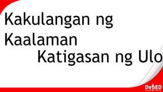 Kakulangan ng
Kaalaman
Katigasan ng Ulo