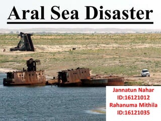 Aral Sea Disaster
Jannatun Nahar
ID:16121012
Rahanuma Mithila
ID:16121035
 