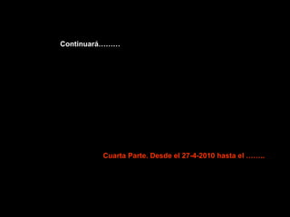 Continuará………




         Cuarta Parte. Desde el 27-4-2010 hasta el ……..
 