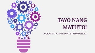 TAYO NANG
MATUTO!
ARALIN 11: KASARIAN AT SEKSUWALIDAD
 