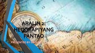 ARALIN 2:
HEOGRAPIYANG
PANTAO
 