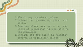 1.Alamin ang layunin at paksa.
2.Maingat na gumawa ng plano ukol
ditto.
3.Isaalang-alang ang antas ng pag-
iisip at kaangkupan ng susulatin sa
mga mambabasa.
4.Tandaan ang mga salik na kaisahan,
ugnayan at pagbibigay halaga.
 