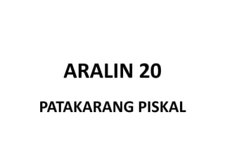 ARALIN 20
PATAKARANG PISKAL
 
