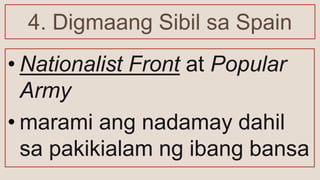 4. Digmaang Sibil sa Spain
• Nationalist Front at Popular
Army
• marami ang nadamay dahil
sa pakikialam ng ibang bansa
 