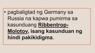 • pagbaligtad ng Germany sa
Russia na kapwa pumirma sa
kasunduang Ribbentrop-
Molotov, isang kasunduan ng
hindi pakikidigma.
 