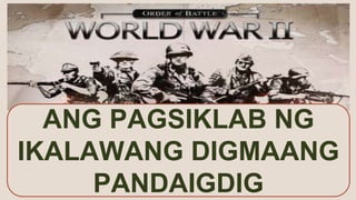 ANG PAGSIKLAB NG
IKALAWANG DIGMAANG
PANDAIGDIG
 
