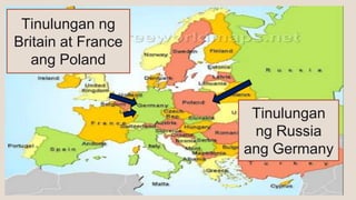 Tinulungan ng
Britain at France
ang Poland
Tinulungan
ng Russia
ang Germany
 