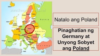 Natalo ang Poland
Pinaghatian ng
Germany at
Unyong Sobyet
ang Poland
 