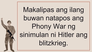 Makalipas ang ilang
buwan natapos ang
Phony War ng
sinimulan ni Hitler ang
blitzkrieg.
 