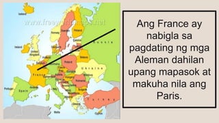 Ang France ay
nabigla sa
pagdating ng mga
Aleman dahilan
upang mapasok at
makuha nila ang
Paris.
 