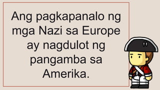 Ang pagkapanalo ng
mga Nazi sa Europe
ay nagdulot ng
pangamba sa
Amerika.
 