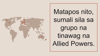 Matapos nito,
sumali sila sa
grupo na
tinawag na
Allied Powers.
 