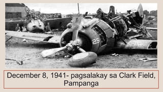 December 8, 1941- pagsalakay sa Clark Field,
Pampanga
 
