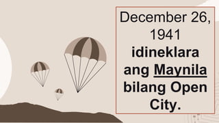 December 26,
1941
idineklara
ang Maynila
bilang Open
City.
 