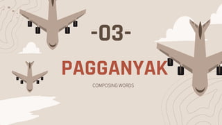 -03-
COMPOSING WORDS
PAGGANYAK
 