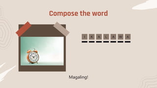 Compose the word
I K A
L A W
A
Magaling!
 