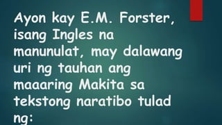 Ayon kay E.M. Forster,
isang Ingles na
manunulat, may dalawang
uri ng tauhan ang
maaaring Makita sa
tekstong naratibo tulad
ng:
 
