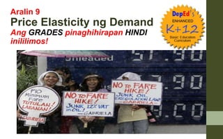 Aralin 9
Price Elasticity ng Demand
Ang GRADES pinaghihirapan HINDI
inililimos!
 