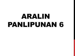 ARALIN
PANLIPUNAN 6
 