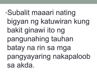 •Subalit maaari nating
bigyan ng katuwiran kung
bakit ginawi ito ng
pangunahing tauhan
batay na rin sa mga
pangyayaring nakapaloob
sa akda.
 