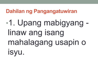 Dahilan ng Pangangatuwiran
•1. Upang mabigyang -
linaw ang isang
mahalagang usapin o
isyu.
 
