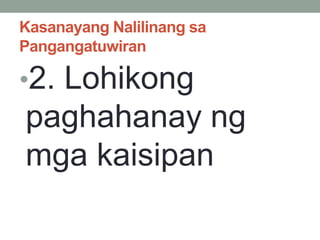 Kasanayang Nalilinang sa
Pangangatuwiran
•2. Lohikong
paghahanay ng
mga kaisipan
 