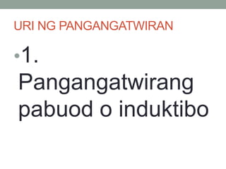 URI NG PANGANGATWIRAN
•1.
Pangangatwirang
pabuod o induktibo
 