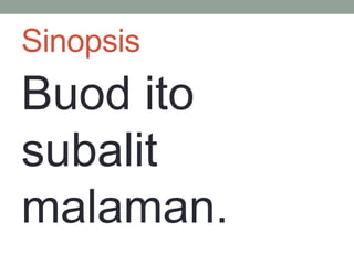 Sinopsis
Buod ito
subalit
malaman.
 