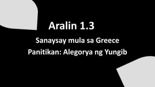 Aralin 1.3
Sanaysay mula sa Greece
Panitikan: Alegorya ng Yungib
 