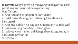Talakayan: Magsagawa ng malayang talakayan sa klase
gamit ang sumusunod na mga tanong:
Mga Tanong:
1. Ano-ano ang katangia...
