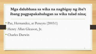 Mga dalubhasa sa wika na nagbigay ng iba’t
ibang pagpapakahulugan sa wika tulad nina;
• Paz, Hernandez, at Peneyra (2003:1)
• Henry Allan Gleason, Jr.
• Charles Darwin
14
 