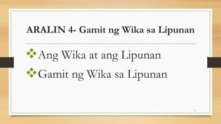 ARALIN 4- Gamit ng Wika sa Lipunan
Ang Wika at ang Lipunan
Gamit ng Wika sa Lipunan
5
 