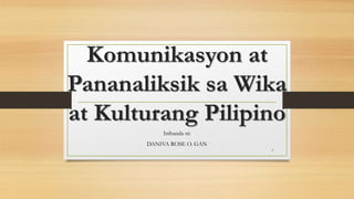 Komunikasyon at
Pananaliksik sa Wika
at Kulturang Pilipino
Inihanda ni:
DANIVA ROSE O. GAN
1
 