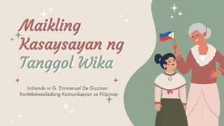 Maikling
Kasaysayan ng
Tanggol Wika
Inihanda ni G. Emmanuel De Guzman
Kontekstwasiladong Komunikasyon sa Filipino
 