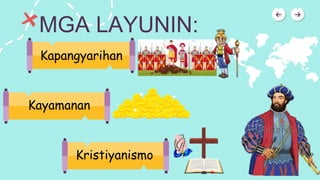 MGA LAYUNIN:
Kapangyarihan
Kayamanan
Kristiyanismo
 