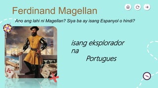 Ferdinand Magellan
Ano ang lahi ni Magellan? Siya ba ay isang Espanyol o hindi?
isang eksplorador
na
Portugues
 