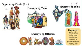 Emperyo ng Tsina
Emperyo ng India
Emperyo ng Persia (Iran)
Emperyo ng Ottoman
Emperyo
- Malawak na
teritoryong
binubuo ng
kaharian at
pinamumunuan
ng Emperor
 