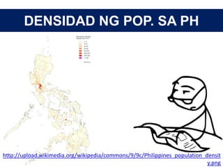 DENSIDAD NG POP. SA PH
http://upload.wikimedia.org/wikipedia/commons/9/9c/Philippines_population_densit
y.png
 