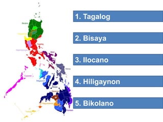 1. Tagalog
2. Bisaya
3. Ilocano
4. Hiligaynon
5. Bikolano
 