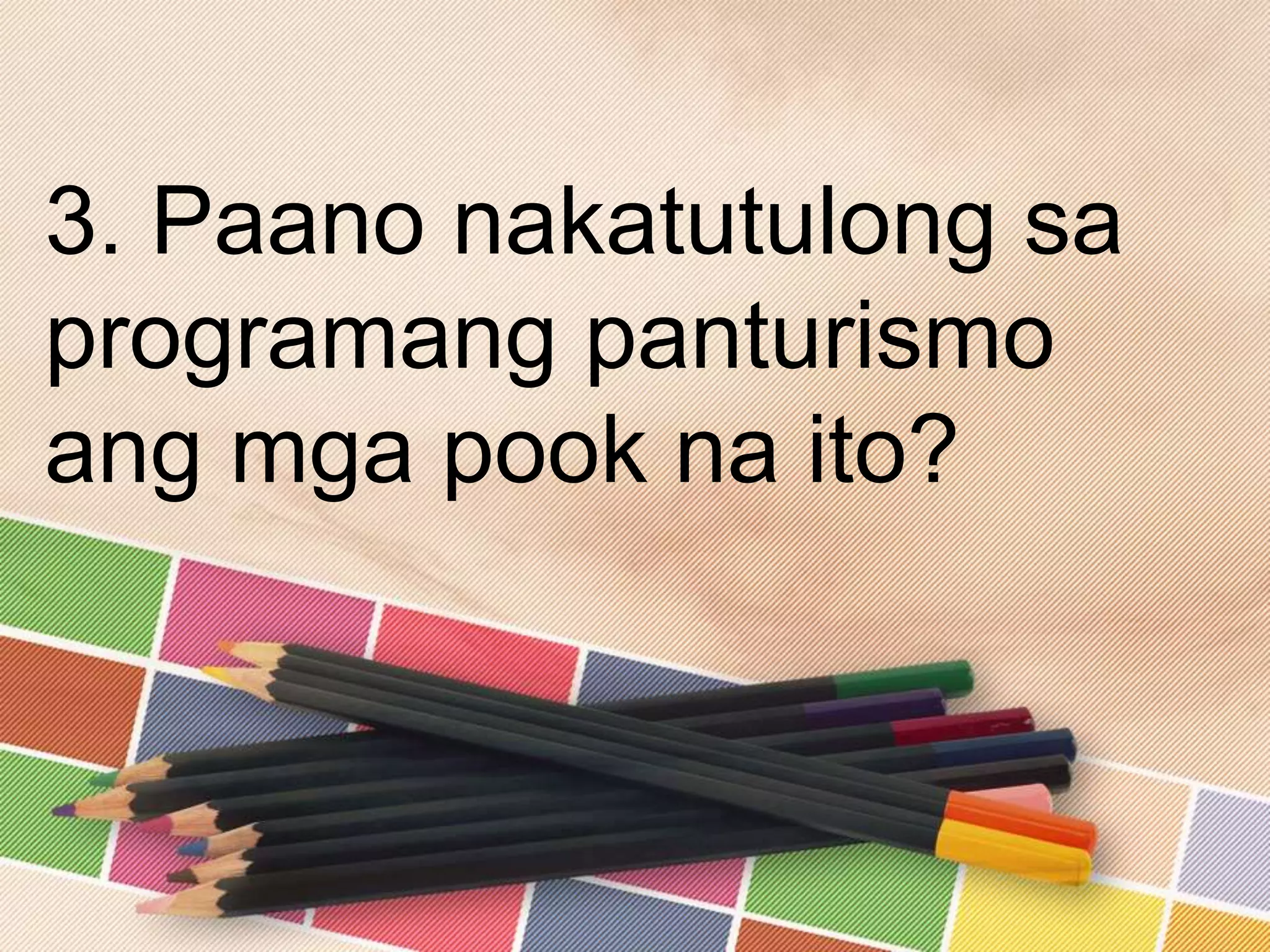 3. Paano nakatutulong sa
programang panturismo
ang mga pook na ito?
 
