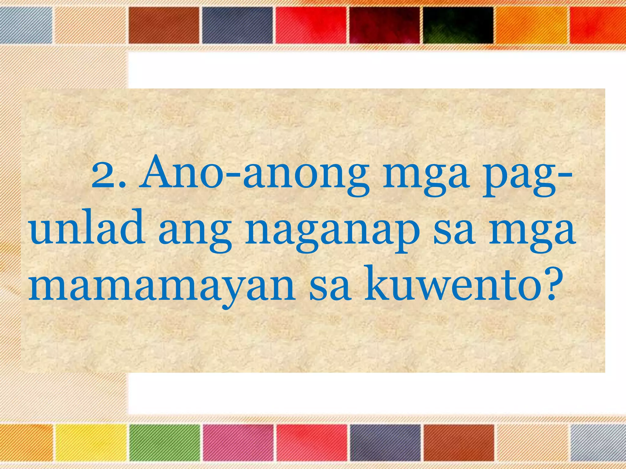 2. Ano-anong mga pag-
unlad ang naganap sa mga
mamamayan sa kuwento?
 