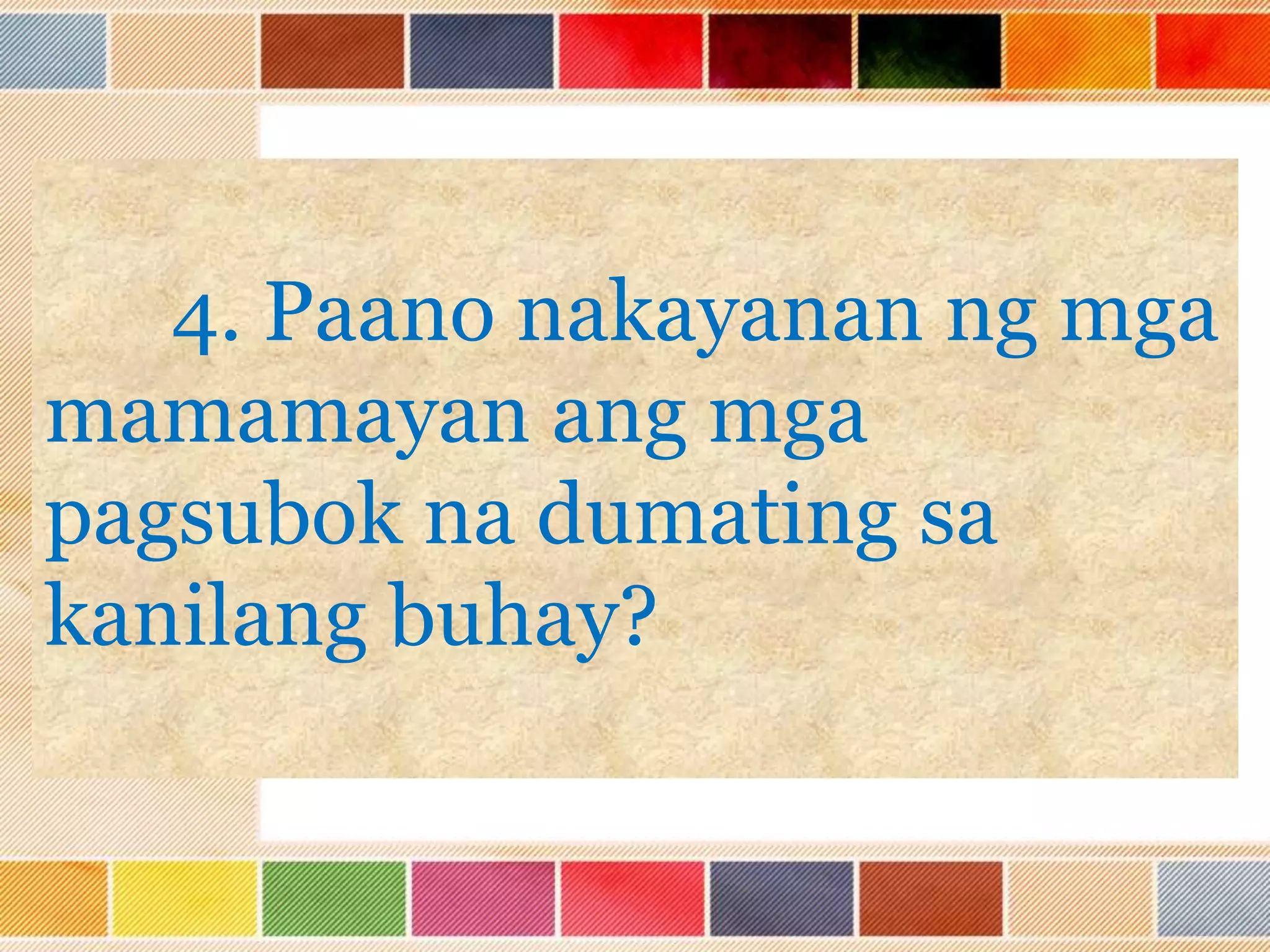 4. Paano nakayanan ng mga
mamamayan ang mga
pagsubok na dumating sa
kanilang buhay?
 