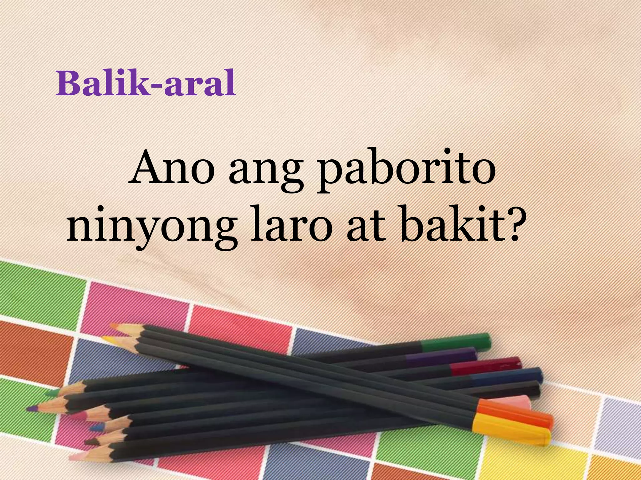 Balik-aral
Ano ang paborito
ninyong laro at bakit?
 
