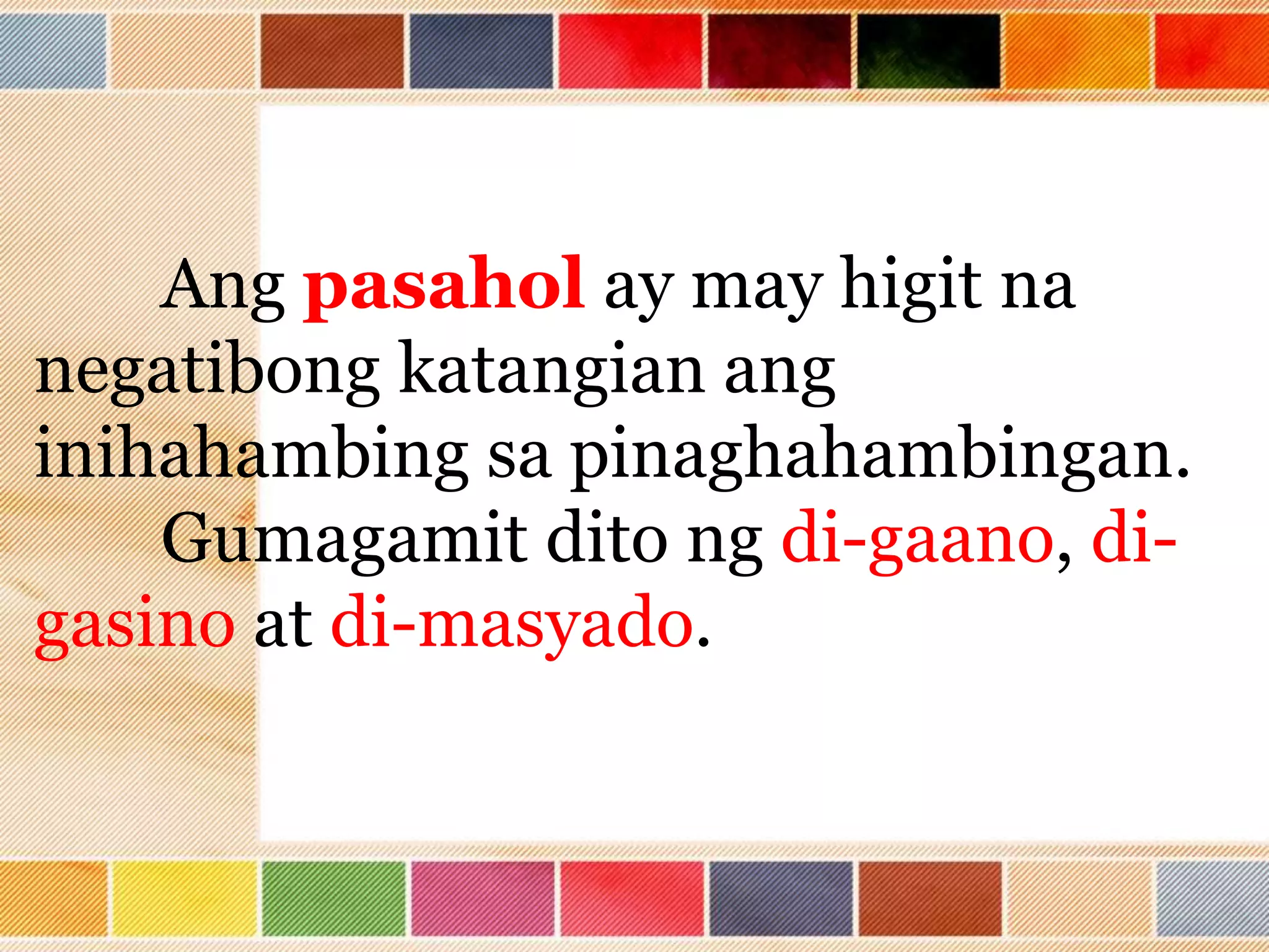 Ang pasahol ay may higit na
negatibong katangian ang
inihahambing sa pinaghahambingan.
Gumagamit dito ng di-gaano, di-
gasino at di-masyado.
 